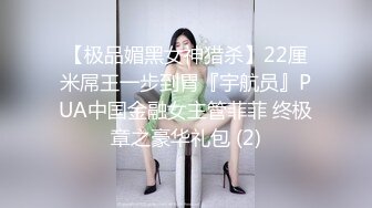 【极品媚黑女神猎杀】22厘米屌王一步到胃『宇航员』PUA中国金融女主管菲菲 终极章之豪华礼包 (2)