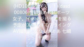 (HD1080P)(ダスッ！)(dasd00806)性欲强めのスポーツ女子。イメージビデオを撮る予定がエロすぎてフライングAV撮影。 ななしまとあ 七嶋十爱