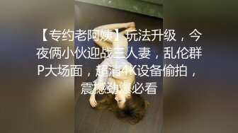 【专约老阿姨】玩法升级，今夜俩小伙迎战三人妻，乱伦群P大场面，超清4K设备偷拍，震撼劲爆必看