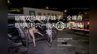 眼镜双马尾鞭子妹子，全裸自慰特写粉穴一线天，近距离特写