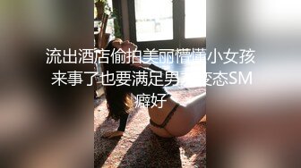 流出酒店偷拍美丽懵懂小女孩 来事了也要满足男友变态SM癖好