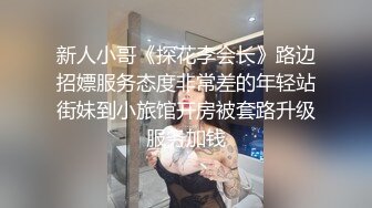 新人小哥《探花李会长》路边招嫖服务态度非常差的年轻站街妹到小旅馆开房被套路升级服务加钱