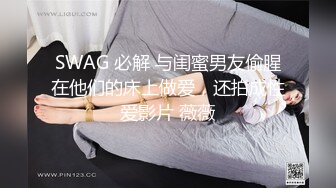 SWAG 必解 与闺蜜男友偷腥在他们的床上做爱，还拍成性爱影片 薇薇