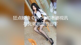 狂点映像 CP004 和老婆视讯与兄弟激情的当下