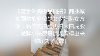 《魔手外购极品厕拍》商业城女厕偸拍多位少女少妇熟女方便，后位先拍脸再拍大白屁股，微胖小妹尿量惊人看得出来憋好久了 (11)