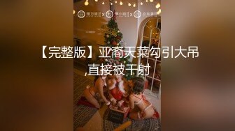 【完整版】亚裔天菜勾引大吊,直接被干射