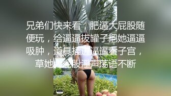 兄弟们快来看，肥逼大屁股随便玩，给逼逼拔罐子把她逼逼吸肿，道具插进逼逼看子宫，草她大屁股淫声荡语不断