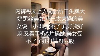 内裤哥天上人间会所干头牌大奶黑丝美女,鸡巴太大操的美女说：小BB受不了了,好烫好麻,又看手机A片操她,美女受不了了狂打裤哥屁股