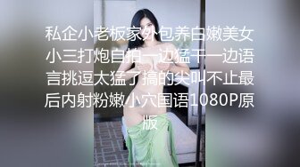 私企小老板家外包养白嫩美女小三打炮自拍一边猛干一边语言挑逗太猛了搞的尖叫不止最后内射粉嫩小穴国语1080P原版