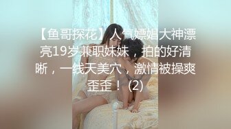 【鱼哥探花】人气嫖娼大神漂亮19岁兼职妹妹，拍的好清晰，一线天美穴，激情被操爽歪歪！ (2)