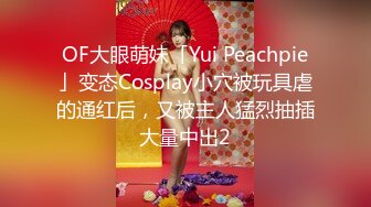 OF大眼萌妹「Yui Peachpie」变态Cosplay小穴被玩具虐的通红后，又被主人猛烈抽插大量中出2