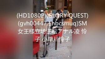 (HD1080P)(GLORY QUEST)(gvh00447.1hbcsmuq)SM女王様立场逆転アナル凌 怜子 小早川怜子