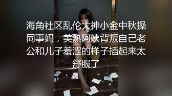 海角社区乱伦大神小金中秋操同事妈，美熟阿姨背叛自己老公和儿子羞涩的样子插起来太舒服了