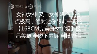 女神女神 又一女神降临！撸点极高，绝对让你眼前一亮的【168CM完美身材御姐】极品美腿 半脱下内裤 自摸骚逼