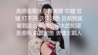 高颜值黑丝高跟美眉 哎嘘 哎嘘 打不开 这样好色 目前我就看到这么多 哪位吊大的知道是谁吗 白虎鲍鱼 表情太戳人了