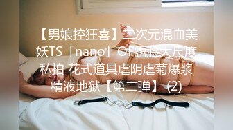 【男娘控狂喜】二次元混血美妖TS「nano」OF露脸大尺度私拍 花式道具虐阴虐菊爆浆精液地狱【第二弹】 (2)