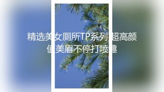 精选美女厕所TP系列 超高颜值美眉不停打喷嚏