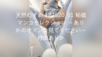 天然むすめ 122820_01 秘蔵マンコセレクション ～ありかのオマンコ見てください～舟木ありか