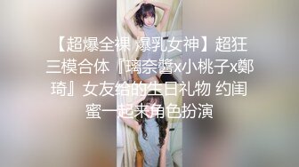 【超爆全裸 爆乳女神】超狂三模合体『璃奈醬x小桃子x鄭琦』女友给的生日礼物 约闺蜜一起来角色扮演