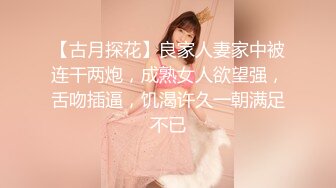 【古月探花】良家人妻家中被连干两炮，成熟女人欲望强，舌吻插逼，饥渴许久一朝满足不已