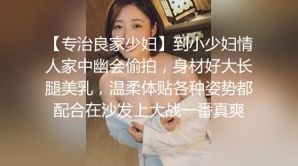 【专治良家少妇】到小少妇情人家中幽会偷拍，身材好大长腿美乳，温柔体贴各种姿势都配合在沙发上大战一番真爽