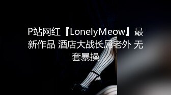 P站网红『LonelyMeow』最新作品 酒店大战长屌老外 无套暴操