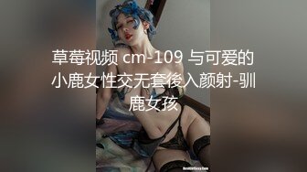 草莓视频 cm-109 与可爱的小鹿女性交无套後入颜射-驯鹿女孩