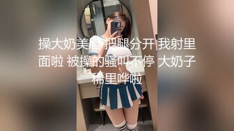 操大奶美眉 把腿分开 我射里面啦 被操的骚叫不停 大奶子稀里哗啦