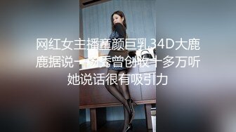 网红女主播童颜巨乳34D大鹿鹿据说一场秀曾创收十多万听她说话很有吸引力