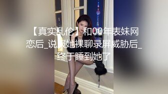 【真实乱伦】和00年表妹网恋后_说服她裸聊录屏威胁后_终于睡到她了