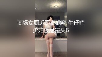 商场女厕近距离偷窥 牛仔裤少妇极品馒头B