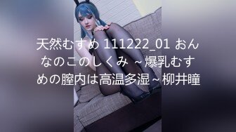 天然むすめ 111222_01 おんなのこのしくみ ～爆乳むすめの膣内は高温多湿～柳井瞳