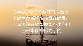 SWAG 今日洨兔仔再次熱火上線兔女郎誘惑熱舞在線最ㄏㄧㄠ洨辣妹摸著摸著不小心自己來來個神秘之手的