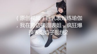 （原创视频）巨乳表姐练瑜伽，我在旁边摸湿表姐，疯狂爆操表姐奶子乱恍2