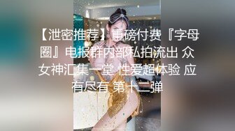 【泄密推荐】重磅付费『字母圈』电报群内部私拍流出 众女神汇集一堂 性爱超体验 应有尽有 第十二弹