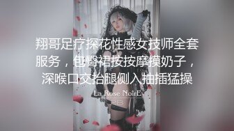 翔哥足疗探花性感女技师全套服务，包臀裙按按摩摸奶子，深喉口交抬腿侧入抽插猛操