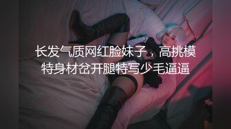 长发气质网红脸妹子，高挑模特身材岔开腿特写少毛逼逼