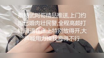 推特武阿哥精品推送,上门约炮已婚肉壮民警,全程高颇打桩,骚逼在床上特别放得开,大声喊用力操我浪得不行