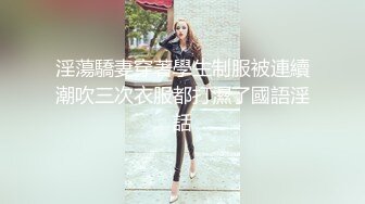 淫蕩驕妻穿著學生制服被連續潮吹三次衣服都打濕了國語淫話