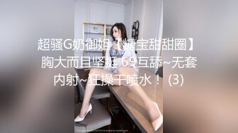 超骚G奶御姐【糖宝甜甜圈】胸大而且坚挺 69互舔~无套内射~狂操干喷水！ (3)