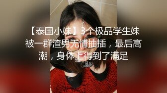 【泰国小妹】3个极品学生妹被一群渣男无情抽插，最后高潮，身体上得到了满足