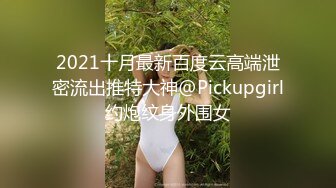 2021十月最新百度云高端泄密流出推特大神@Pickupgirl约炮纹身外围女