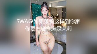 SWAG 如果茉莉这样到你家你要怎麽样满足茉莉