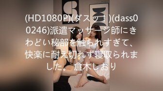 (HD1080P)(ダスッ！)(dass00246)派遣マッサージ師にきわどい秘部を触られすぎて、快楽に耐え切れず寝取られました。 倉木しおり