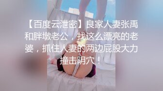 【百度云泄密】良家人妻张禹和胖墩老公，找这么漂亮的老婆，抓住人妻的两边屁股大力撞击阴穴！