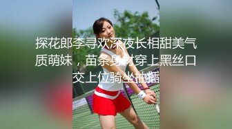 探花郎李寻欢深夜长相甜美气质萌妹，苗条身材穿上黑丝口交上位骑坐抽插