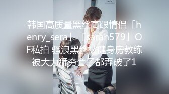 韩国高质量黑丝高跟情侣「henry_sera」「sarah579」OF私拍 骚浪黑丝被健身房教练被大力猛夯套子都弄破了1