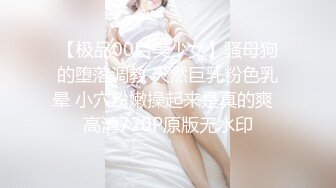 【极品00后美少女】骚母狗的堕落调教 天然巨乳粉色乳晕 小穴粉嫩操起来是真的爽  高清720P原版无水印