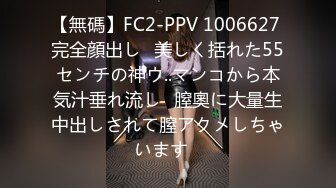 【無碼】FC2-PPV 1006627 完全顔出し♥美しく括れた55センチの神ウ..マンコから本気汁垂れ流し♥膣奧に大量生中出しされて膣アクメしちゃいます♥