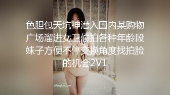 色胆包天坑神潜入国内某购物广场溜进女卫偸拍各种年龄段妹子方便不停变换角度找拍脸的机会2V1